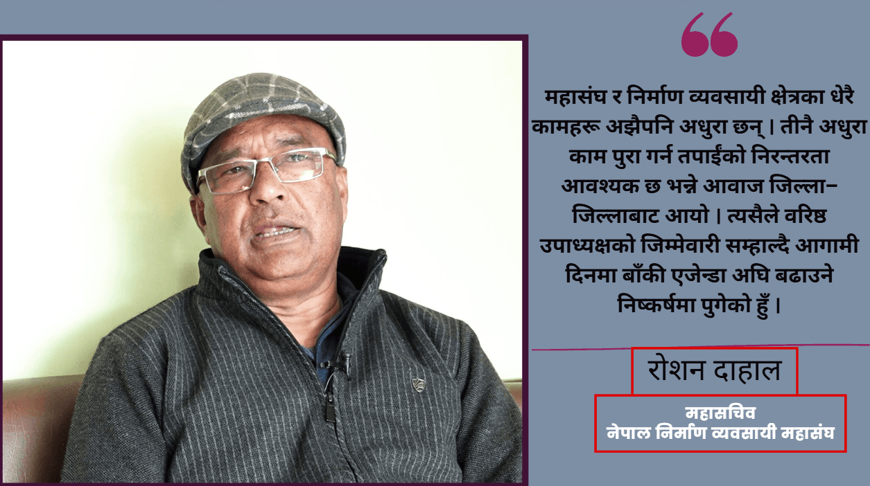 निर्माण व्यवसायीहरूको अवस्था दयनीय छ, यसको सुधारका लागि अब्बल नेतृत्व आवश्यक छ : रोशन दाहाल