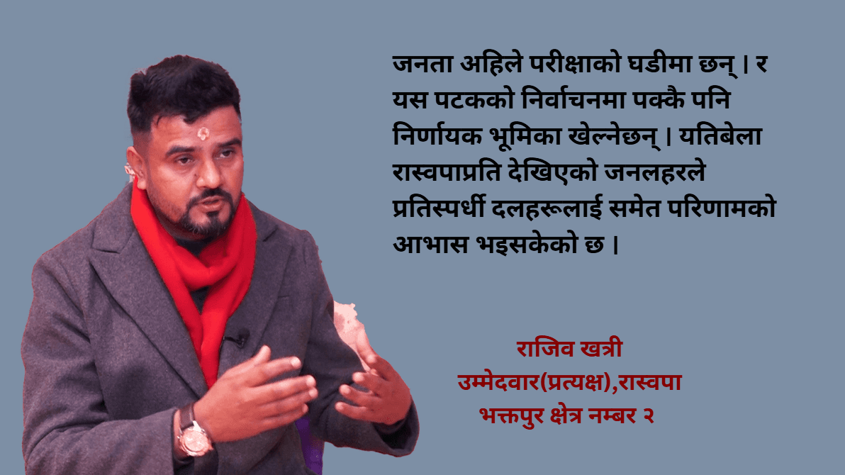 भक्तपुर २ मा कसैलाई हराउन होइन, जित्न आएको हुँ : राजिव खत्री